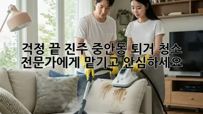 걱정 끝! 진주 중안동 퇴거 청소, 전문가에게 맡기고 안심하세요 ✨