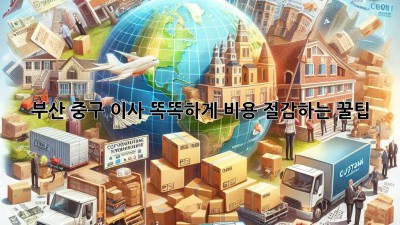 부산 중구 이사, 똑똑하게 비용 절감하는 꿀팁🍯