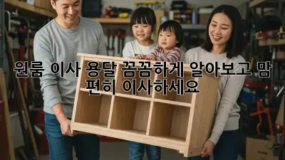 원룸 이사 용달, 꼼꼼하게 알아보고 맘 편히 이사하세요!